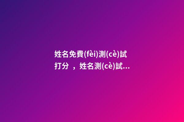 姓名免費(fèi)測(cè)試打分，姓名測(cè)試打分 名字測(cè)試打分，姓名測(cè)試打分